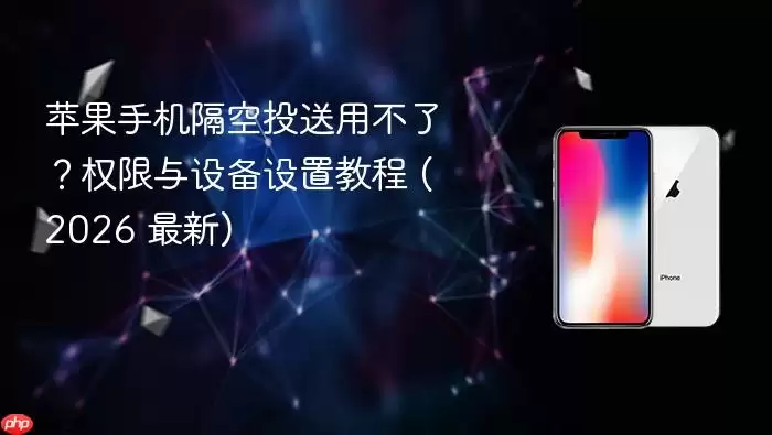 苹果手机隔空投送用不了？权限与设备设置教程 (2026 最新)
