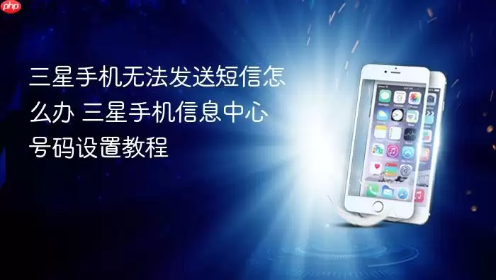 三星手机无法发送短信怎么办 三星手机信息中心号码设置教程