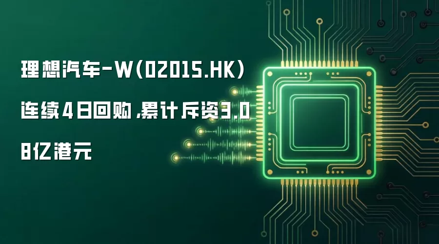 理想汽车-W(02015.HK)连续4日回购，累计斥资3.08亿港元