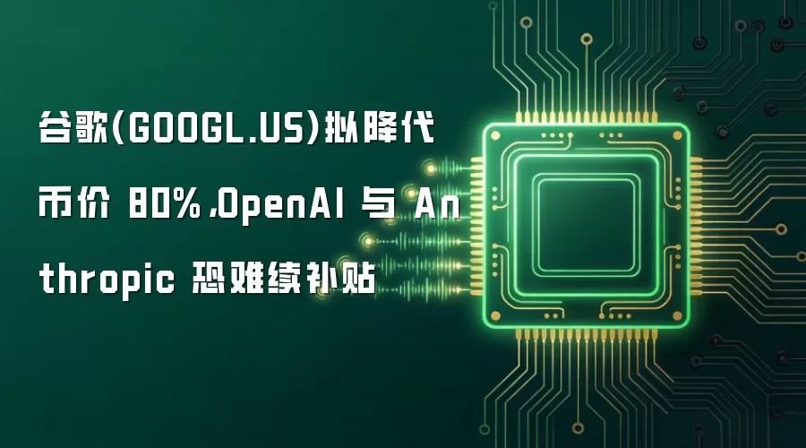 谷歌(GOOGL.US)拟降代币价 80%，OpenAI 与 Anthropic 恐难续补贴