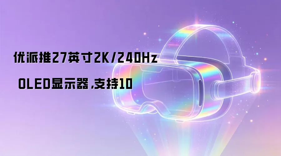 优派推27英寸2K/240Hz OLED显示器，支持10