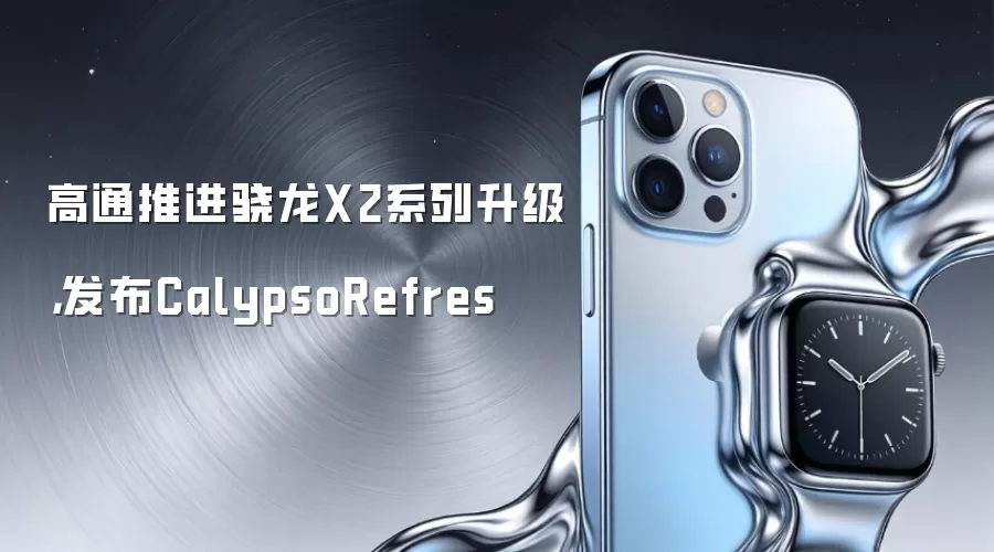 高通推进骁龙X2系列升级，发布CalypsoRefres