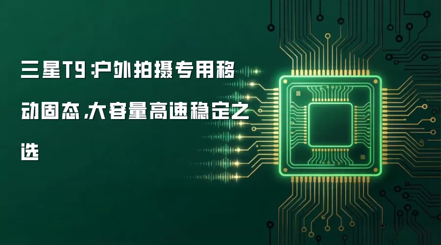 三星T9：户外拍摄专用移动固态，大容量高速稳定之选