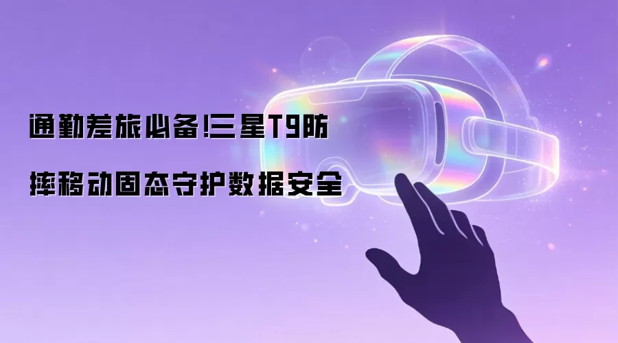 通勤差旅必备！三星T9防摔移动固态守护数据安全