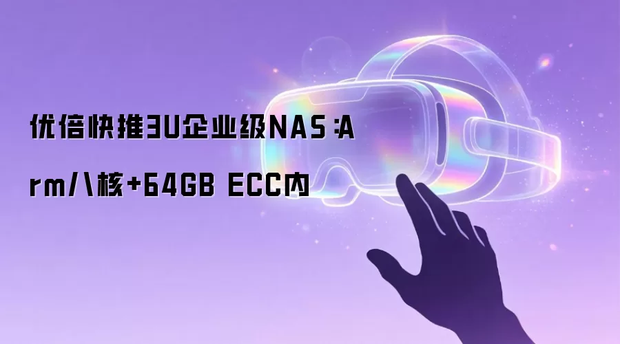 优倍快推3U企业级NAS：Arm八核+64GB ECC内