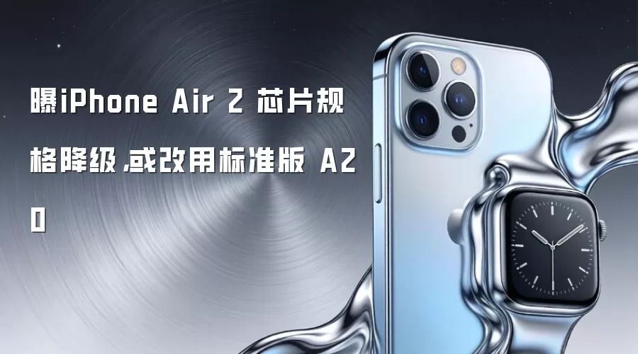 曝iPhone Air 2 芯片规格降级，或改用标准版 A20