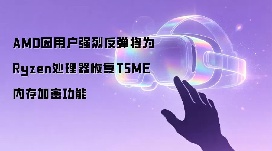 AMD因用户强烈反弹将为Ryzen处理器恢复TSME内存加密功能
