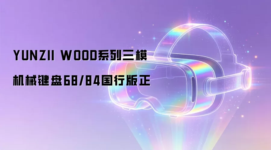 YUNZII WOOD系列三模机械键盘68/84国行版正