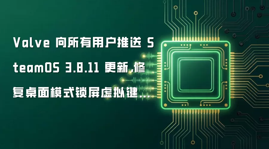 Valve 向所有用户推送 SteamOS 3.8.11 更新，修复桌面模式锁屏虚拟键盘问题
