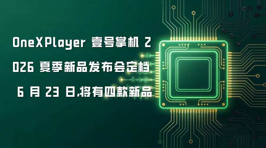 OneXPlayer 壹号掌机 2026 夏季新品发布会定档 6 月 23 日，将有四款新品