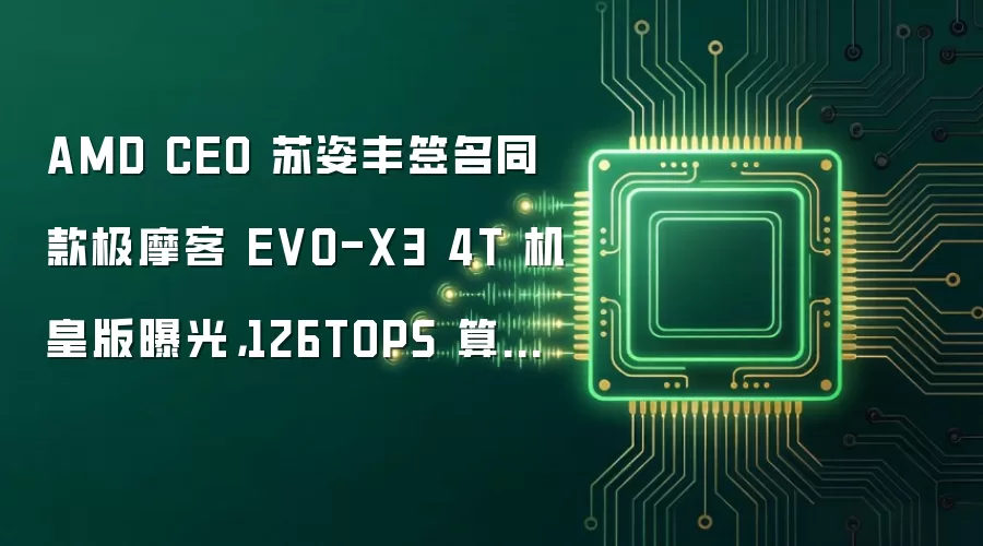 AMD CEO 苏姿丰签名同款极摩客 EVO-X3 4T 机皇版曝光，126TOPS 算力第三代桌面 AI 超算中心