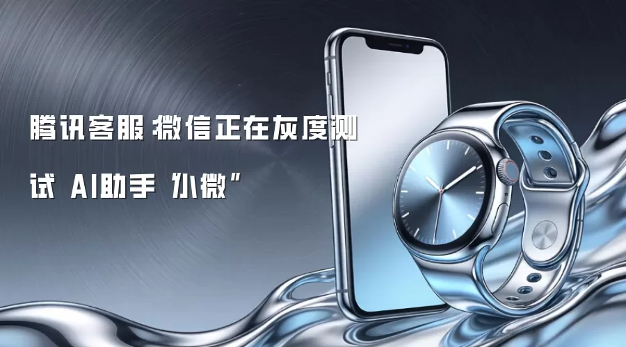 腾讯客服:微信正在灰度测试 AI助手“小微”