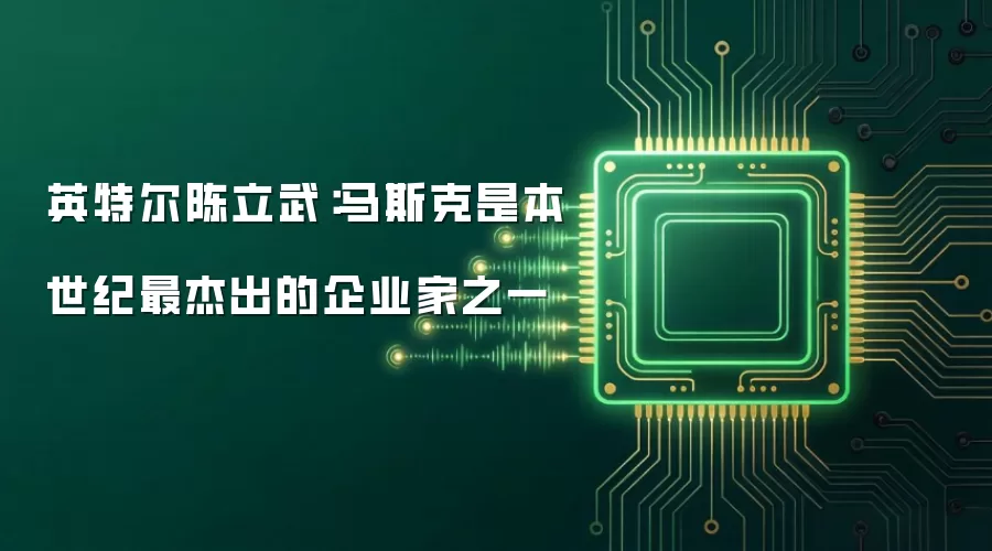 英特尔陈立武：马斯克是本世纪最杰出的企业家之一
