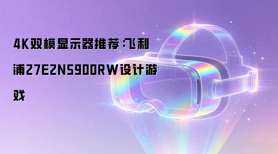 4K双模显示器推荐：飞利浦27E2N5900RW设计游戏