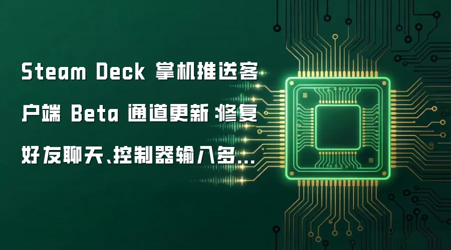 Steam Deck 掌机推送客户端 Beta 通道更新:修复好友聊天、控制器输入多项问题