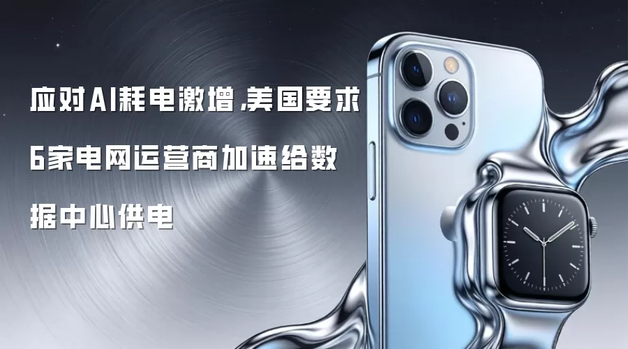 应对AI耗电激增，美国要求6家电网运营商加速给数据中心供电
