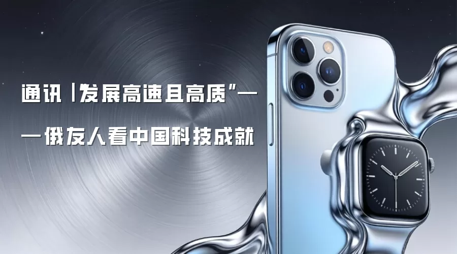 通讯｜“发展高速且高质”——俄友人看中国科技成就