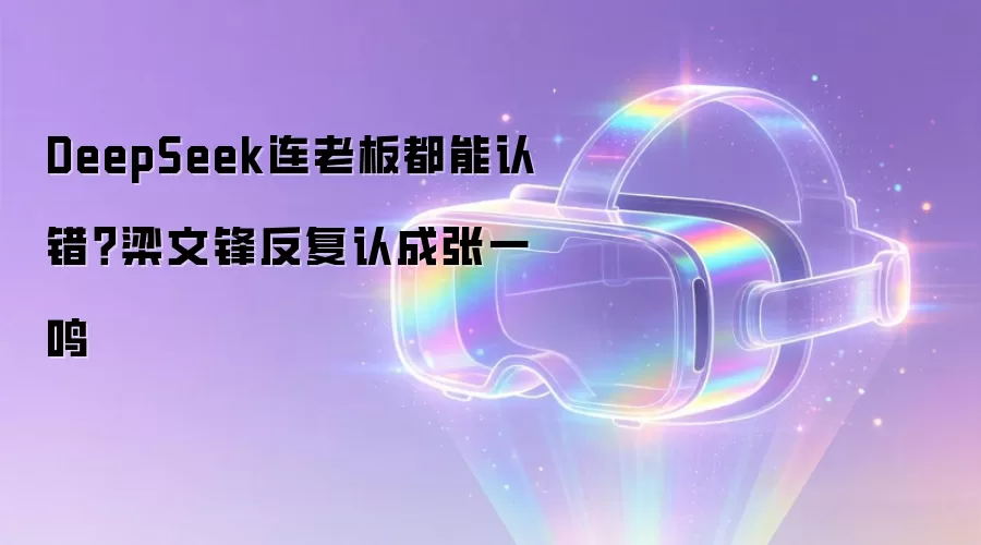 DeepSeek连老板都能认错？梁文锋反复认成张一鸣