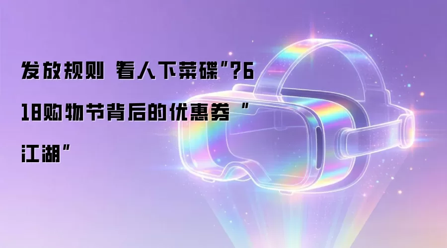 发放规则“看人下菜碟”？618购物节背后的优惠券“江湖”