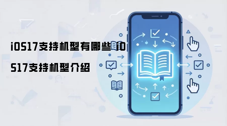 iOS17支持机型有哪些 iOS17支持机型介绍