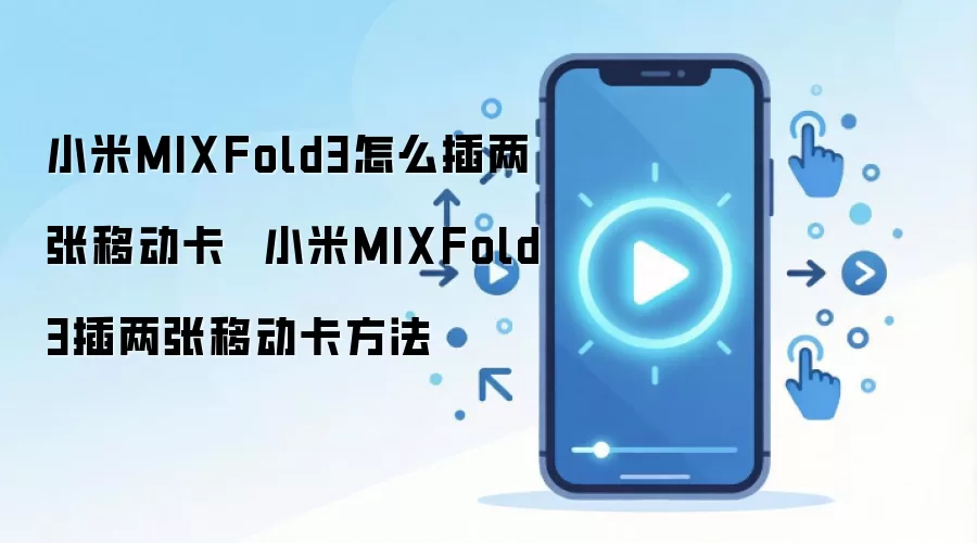 小米MIXFold3怎么插两张移动卡 小米MIXFold3插两张移动卡方法