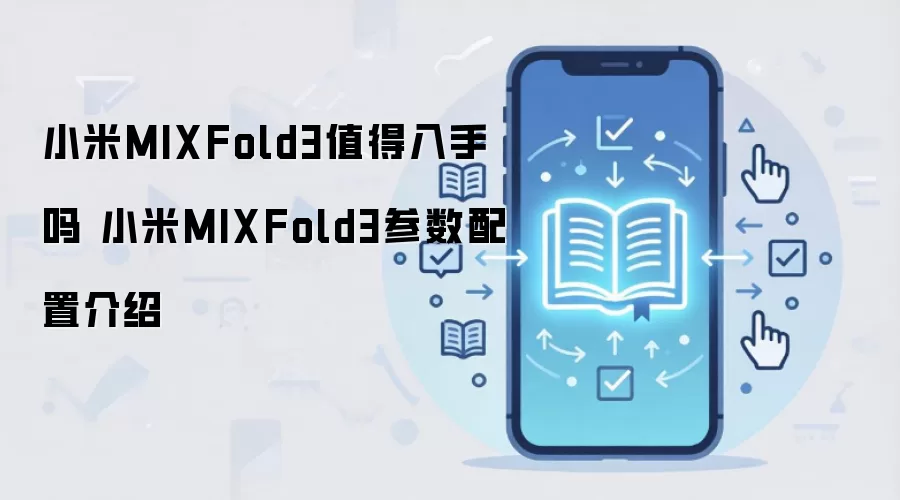 小米MIXFold3值得入手吗 小米MIXFold3参数配置介绍