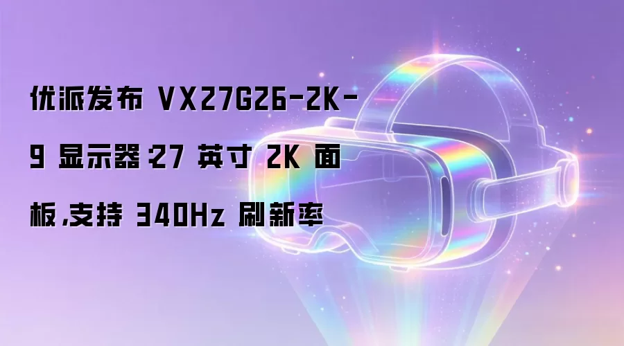 优派发布 VX27G26-2K-9 显示器：27 英寸 2K 面板，支持 340Hz 刷新率
