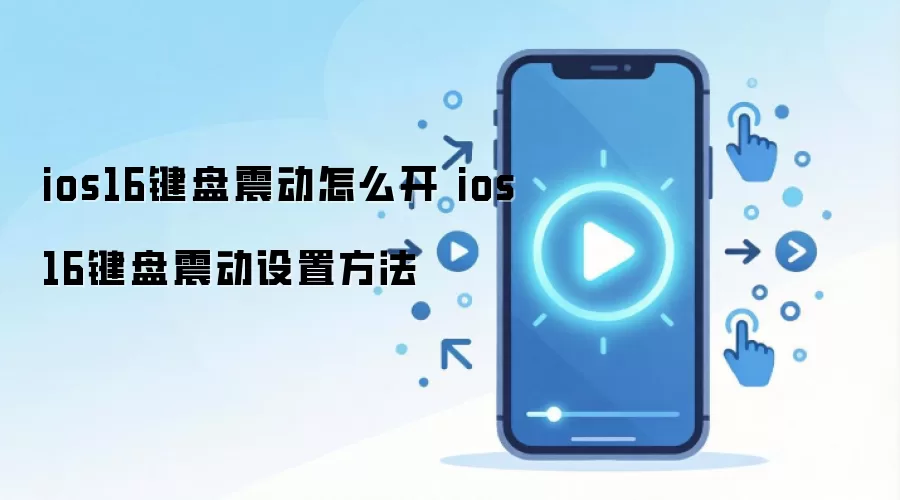 ios16键盘震动怎么开 ios16键盘震动设置方法