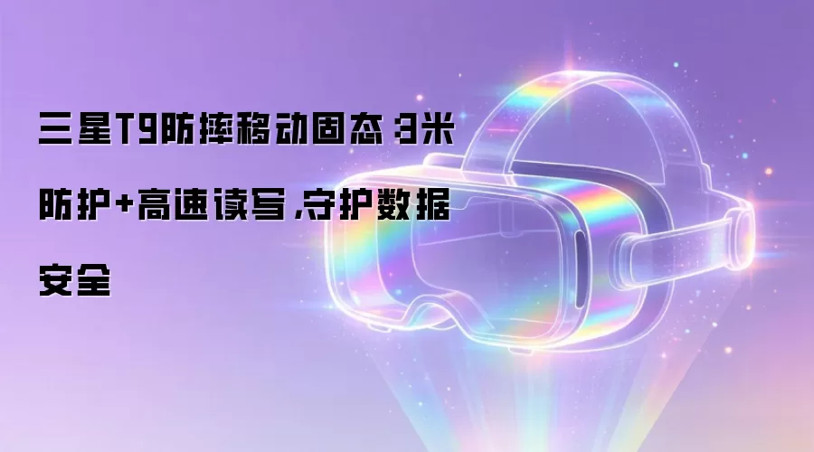 三星T9防摔移动固态:3米防护+高速读写,守护数据安全