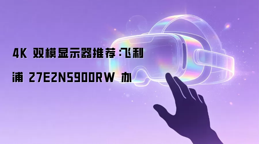 4K 双模显示器推荐：飞利浦 27E2N5900RW 办