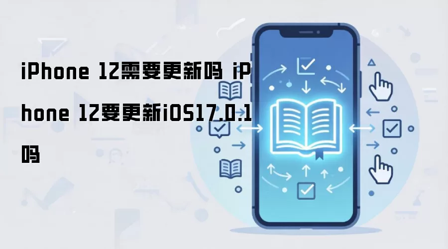iPhone 12需要更新吗 iPhone 12要更新iOS17.0.1吗