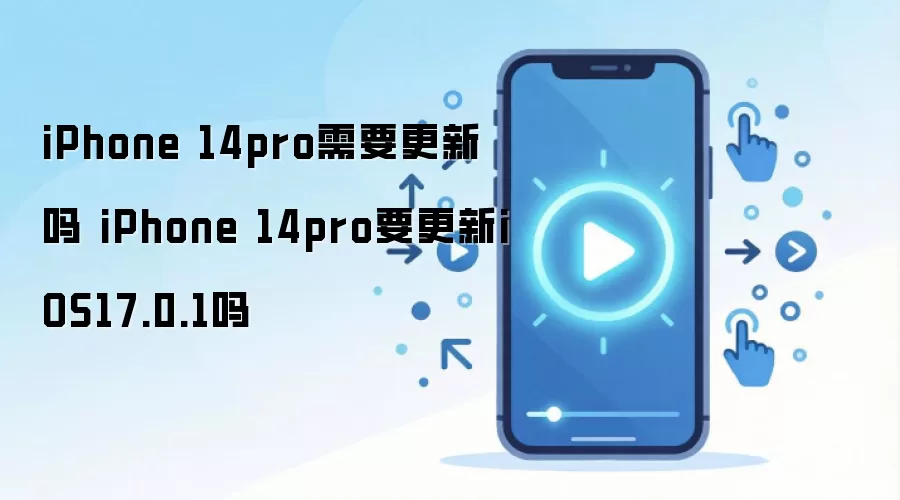 iPhone 14pro需要更新吗 iPhone 14pro要更新iOS17.0.1吗