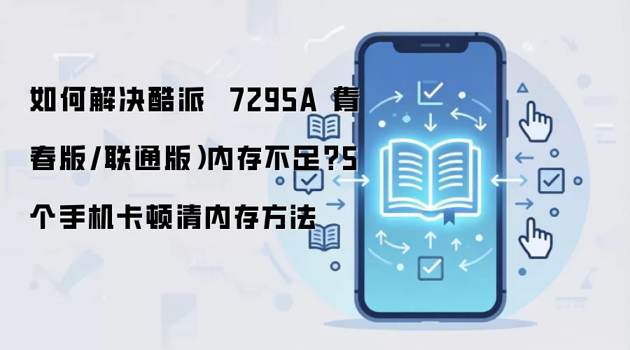 如何解决酷派  7295A（青春版/联通版）内存不足？5个手机卡顿清内存方法