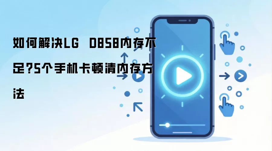 如何解决LG  D858内存不足？5个手机卡顿清内存方法