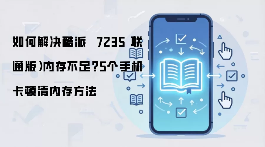 如何解决酷派  7235（联通版）内存不足？5个手机卡顿清内存方法