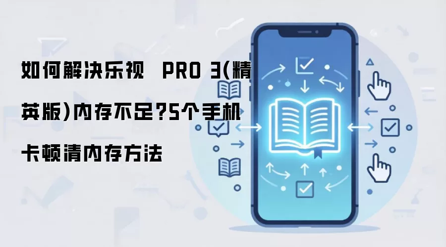 如何解决乐视  PRO 3(精英版)内存不足？5个手机卡顿清内存方法