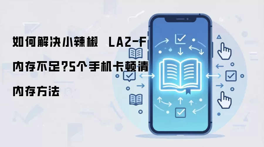 如何解决小辣椒  LA2-F内存不足？5个手机卡顿清内存方法