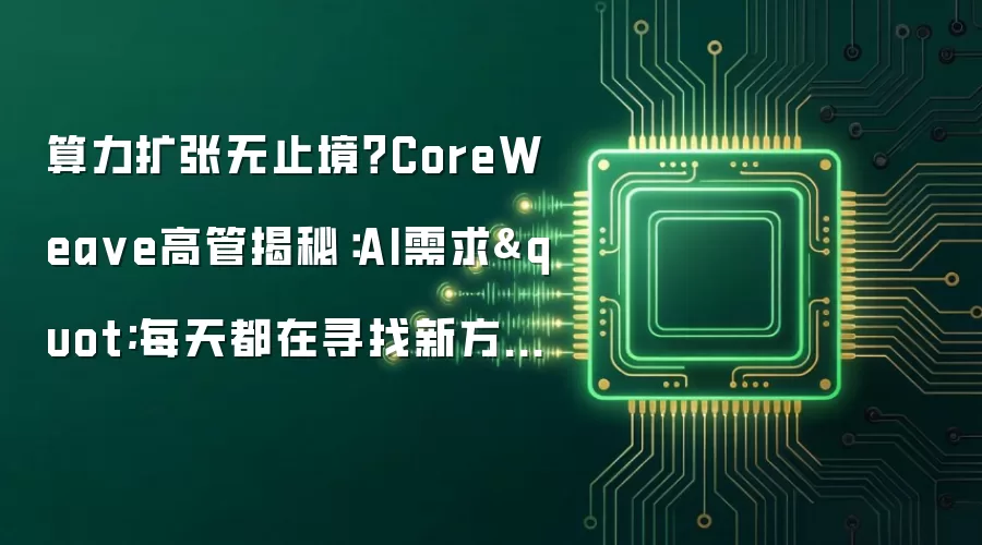 算力扩张无止境？CoreWeave高管揭秘：AI需求