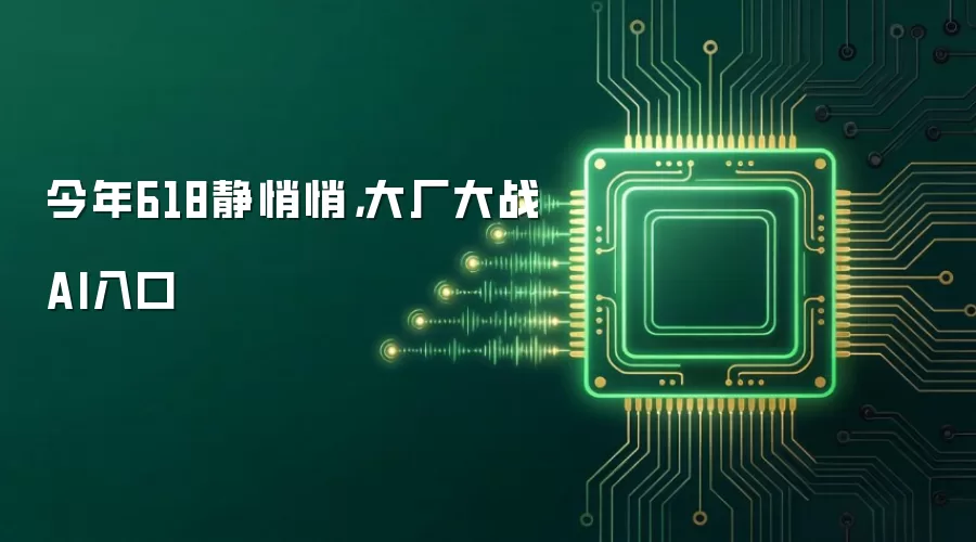 今年618静悄悄，大厂大战AI入口