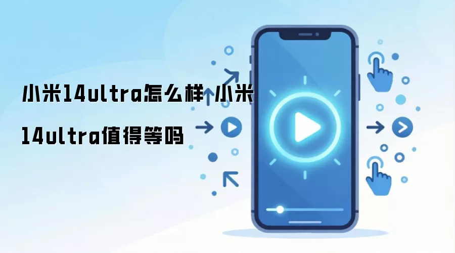 小米14ultra怎么样 小米14ultra值得等吗