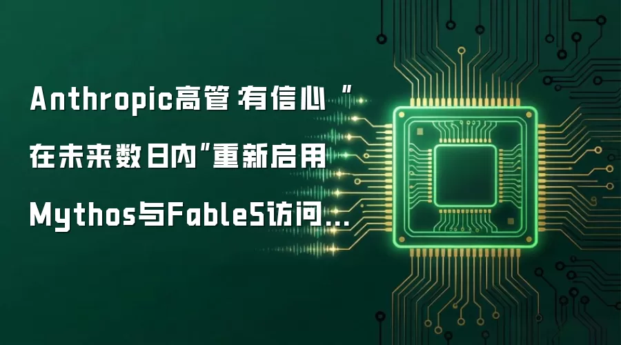 Anthropic高管：有信心“在未来数日内”重新启用 Mythos与Fable5访问权限