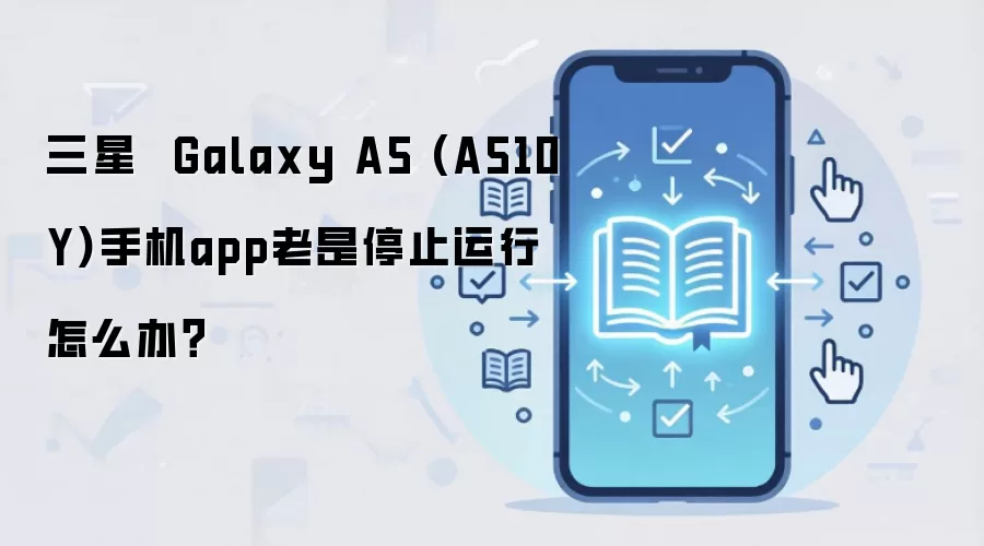 三星  Galaxy A5 (A510Y)手机app老是停止运行怎么办？