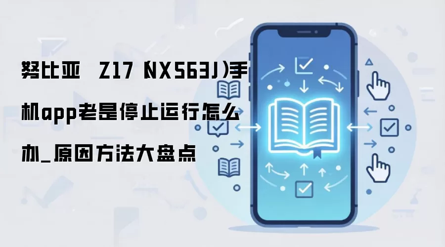 努比亚  Z17（NX563J）手机app老是停止运行怎么办_原因方法大盘点