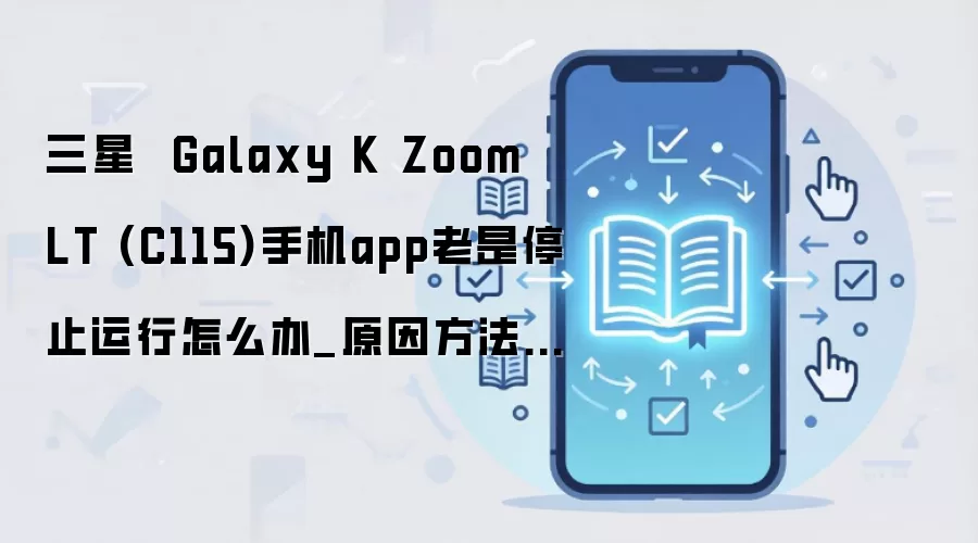 三星  Galaxy K Zoom LT (C115)手机app老是停止运行怎么办_原因方法大盘点