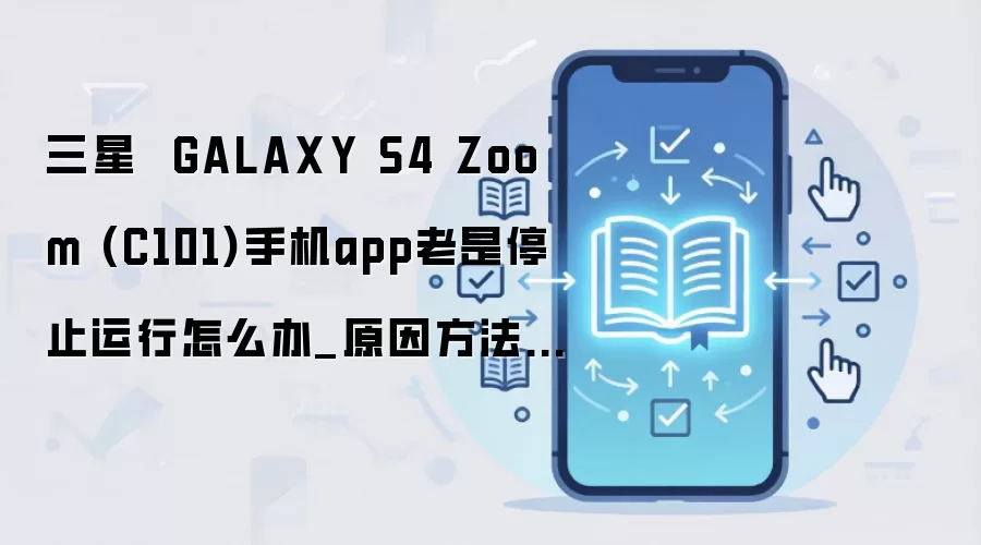 三星  GALAXY S4 Zoom (C101)手机app老是停止运行怎么办_原因方法大盘点