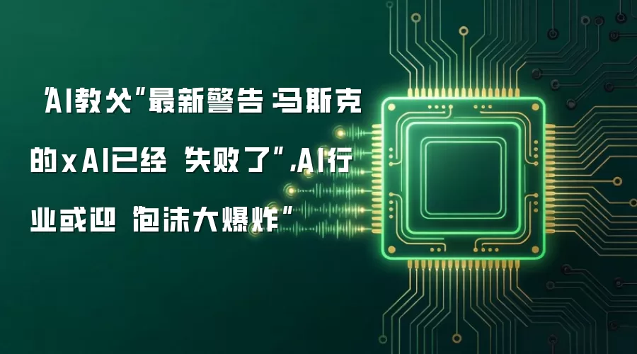 “AI教*父”最新警告:马斯克的xAI已经“失败了”,AI行业或迎“泡沫大爆炸”