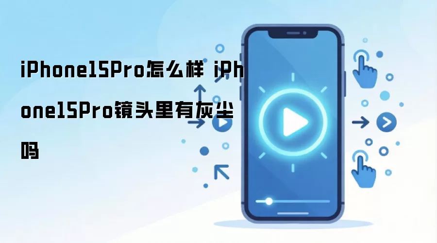 iPhone15Pro怎么样 iPhone15Pro镜头里有灰尘吗