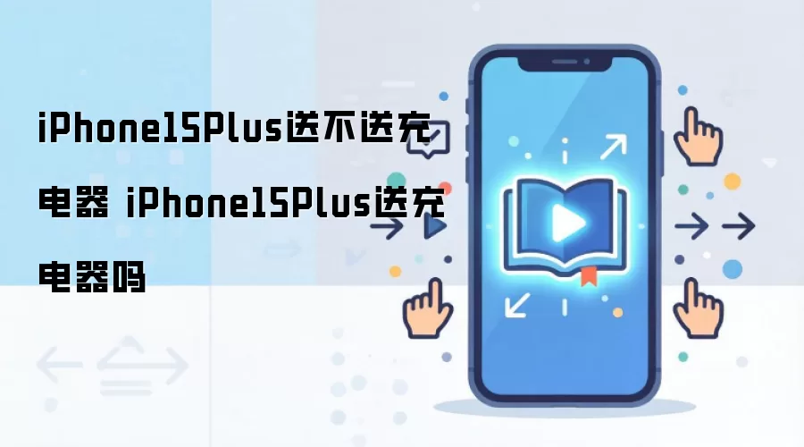 iPhone15Plus送不送充电器 iPhone15Plus送充电器吗