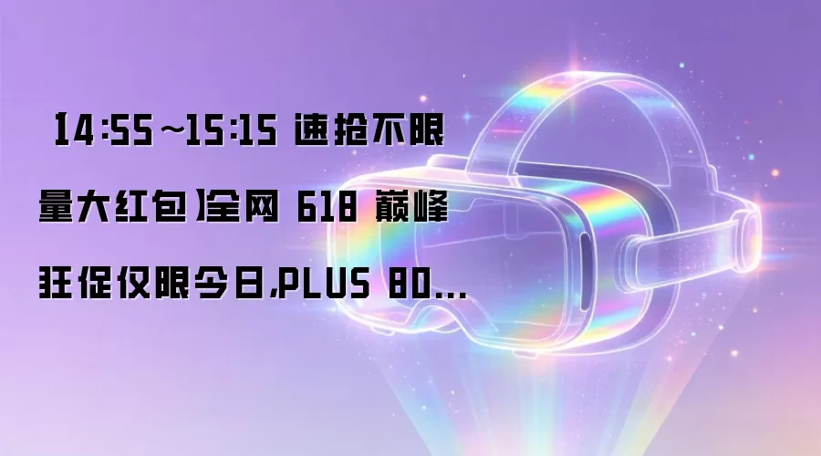 【14:55~15:15 速抢不限量大红包】全网 618 巅峰狂促仅限今日，PLUS 80 元神券开兑速速保价