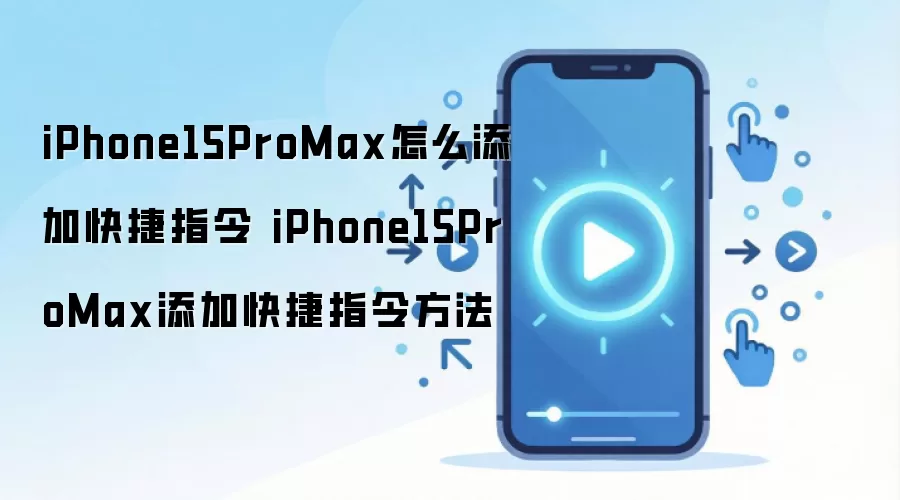 iPhone15ProMax怎么添加快捷指令 iPhone15ProMax添加快捷指令方法